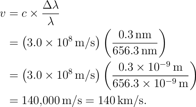\begin{equation*} \begin{aligned} v &=c\times\frac{\Delta\lambda}{\lambda}\ &=... ...right)\ &=140{,}000\,\text{m/s}=140\,\text{km/s}. \end{aligned}\end{equation*}