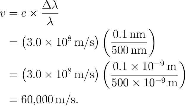 \begin{equation*} \begin{aligned} v &=c\times\frac{\Delta\lambda}{\lambda}\ &=... ...0^{-9}\,\text{m}}\right)\ &=60{,}000\,\text{m/s}. \end{aligned}\end{equation*}