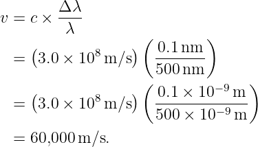 v =  c × Δλ--
          λ
     (             )( 0.1 nm )
  =   3.0 × 108 m/s    -------
                    ( 500 nm       )
     (        8    )  0.1-×-10−9-m-
  =   3.0 × 10  m/s    500 × 10− 9m

  =  60,000 m/s.
