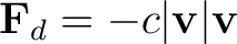 $\displaystyle \mathbf F_d=-c\vert\mathbf v\vert\mathbf v $