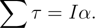 $\displaystyle \sum\tau=I\alpha. $