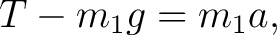 $\displaystyle T-m_1g=m_1a, $