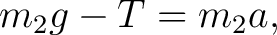 $\displaystyle m_2g-T=m_2a, $