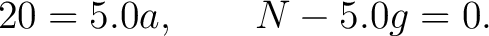 $\displaystyle 20=5.0a, \qquad N-5.0g=0. $