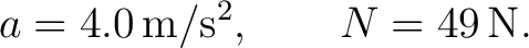 $\displaystyle a=4.0\,\mathrm{m/s^2}, \qquad N=49\,\mathrm{N}. $