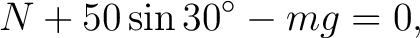 $\displaystyle N+50\sin30^\circ-mg=0, $