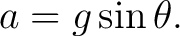 $\displaystyle a=g\sin\theta. $
