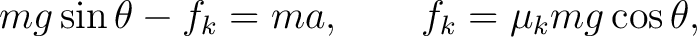 $\displaystyle mg\sin\theta-f_k=ma, \qquad f_k=\mu_kmg\cos\theta, $