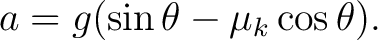 $\displaystyle a=g(\sin\theta-\mu_k\cos\theta). $