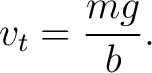 $\displaystyle v_t=\frac{mg}{b}. $