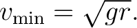 $\displaystyle v_{\min}=\sqrt{gr}. $