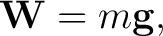 $\displaystyle \mathbf W=m\mathbf g, $