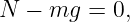 N  − mg  = 0,
