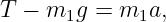 T − m1g  = m1a,
