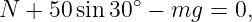 N  + 50 sin 30∘ − mg  = 0,

