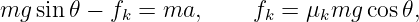 mg  sin 𝜃 − f  = ma,      f =  μ mg  cos𝜃,
            k             k    k
