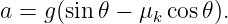 a = g(sin 𝜃 − μk cos𝜃).
