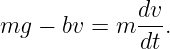               dv
mg  − bv = m  --.
              dt
