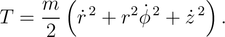$\displaystyle T=\frac{m}{2} \left( \dot r^{\,2}+r^{2}\dot\phi^{\,2}+\dot z^{\,2} \right). $