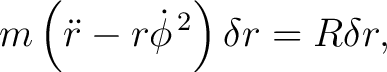 $\displaystyle m\left(\ddot r-r\dot\phi^{\,2}\right)\delta r=R\delta r, $