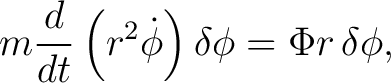 $\displaystyle m\frac{d}{dt}\left(r^2\dot\phi\right)\delta\phi = \Phi r\,\delta\phi, $