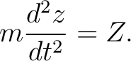 $\displaystyle m\frac{d^2z}{dt^2}=Z. $