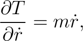 $\displaystyle \frac{\partial T}{\partial\dot r}=m\dot r, $
