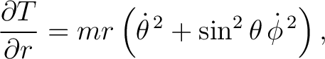 $\displaystyle \frac{\partial T}{\partial r} = mr\left(\dot\theta^{\,2}+\sin^2\theta\,\dot\phi^{\,2}\right), $