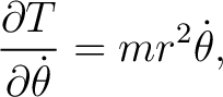 $\displaystyle \frac{\partial T}{\partial\dot\theta}=mr^2\dot\theta, $