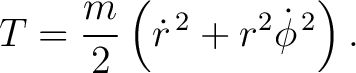 $\displaystyle T=\frac{m}{2}\left(\dot r^{\,2}+r^{2}\dot\phi^{\,2}\right). $