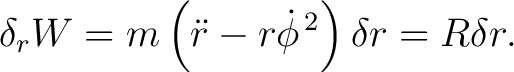 $\displaystyle \delta_r W = m\left(\ddot r-r\dot\phi^{\,2}\right)\delta r = R\delta r. $
