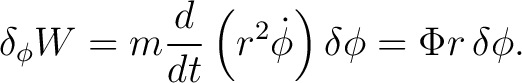 $\displaystyle \delta_\phi W = m\frac{d}{dt}\left(r^2\dot\phi\right)\delta\phi = \Phi r\,\delta\phi. $