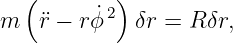   (        )
m   ¨r − rϕ˙2 δr = R δr,
