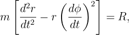  [  2     (    )2 ]
m   d-r-− r  dϕ-     = R,
    dt2       dt
