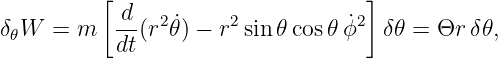          [                         ]
δ𝜃W  = m   d-(r2 ˙𝜃) − r2sin𝜃 cos𝜃ϕ˙2 δ𝜃 = Θr  δ𝜃,
           dt
