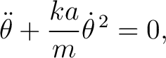 $\displaystyle \ddot\theta+\frac{ka}{m}\dot\theta^{\,2}=0, \tag{3} $