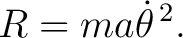 $\displaystyle R=ma\dot\theta^{\,2}. \tag{4} $