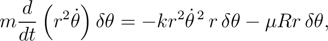 $\displaystyle m\frac{d}{dt}\left(r^2\dot\theta\right)\delta\theta = -kr^2\dot\theta^{\,2}\,r\,\delta\theta -\mu Rr\,\delta\theta, $