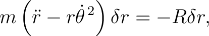 $\displaystyle m\left(\ddot r-r\dot\theta^{\,2}\right)\delta r = -R\delta r, $