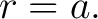 $\displaystyle r=a. $