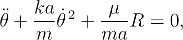 $\displaystyle \ddot\theta+\frac{ka}{m}\dot\theta^{\,2}+\frac{\mu}{ma}R=0, $