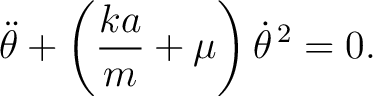 $\displaystyle \ddot\theta+ \left( \frac{ka}{m}+\mu \right)\dot\theta^{\,2}=0. $