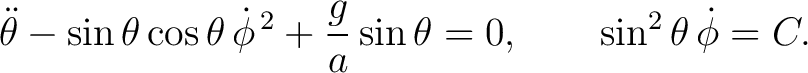 $\displaystyle \ddot\theta-\sin\theta\cos\theta\,\dot\phi^{\,2} +\frac{g}{a}\sin\theta=0, \qquad \sin^2\theta\,\dot\phi=C. $