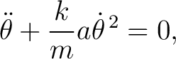 $\displaystyle \ddot\theta+\frac{k}{m}a\dot\theta^{\,2}=0, $