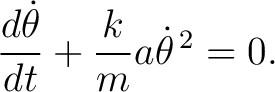 $\displaystyle \frac{d\dot\theta}{dt} + \frac{k}{m}a\dot\theta^{\,2} = 0. $