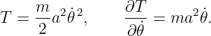 T =  m-a2𝜃˙2,     ∂T- = ma2 𝜃˙.
     2           ∂ ˙𝜃
