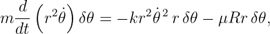   d  (   )
m --  r2 ˙𝜃 δ𝜃 = − kr2 ˙𝜃2 rδ𝜃 − μRr δ𝜃,
  dt
