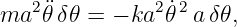 ma2 ¨𝜃 δ𝜃 = − ka2 ˙𝜃2 aδ𝜃,
