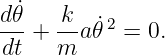 d˙𝜃-  -k  ˙2
dt + m a 𝜃  = 0.

