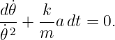 d˙𝜃    k
˙2-+ m-a dt = 0.
𝜃
